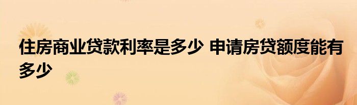 住房商業(yè)貸款利率是多少 申請(qǐng)房貸額度能有多少