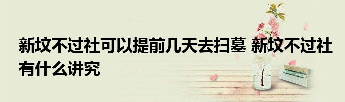 新墳不過社可以提前幾天去掃墓 新墳不過社有什么講究