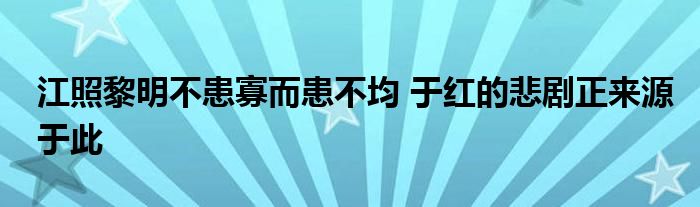 江照黎明不患寡而患不均 于紅的悲劇正來源于此