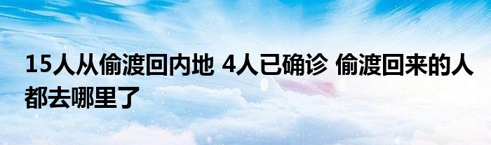 15人從偷渡回內(nèi)地 4人已確診 偷渡回來的人都去哪里了