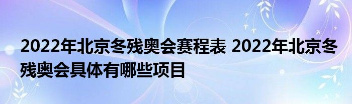 2022年北京冬殘奧會賽程表 2022年北京冬殘奧會具體有哪些項目