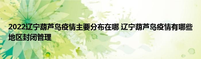 2022遼寧葫蘆島疫情主要分布在哪 遼寧葫蘆島疫情有哪些地區(qū)封閉管理