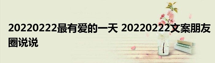 20220222最有愛的一天 20220222文案朋友圈說說