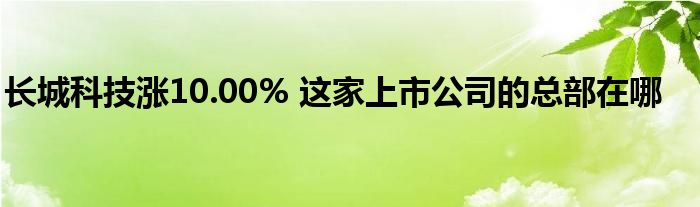 長城科技漲10.00% 這家上市公司的總部在哪