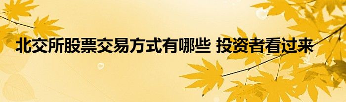 北交所股票交易方式有哪些 投資者看過來