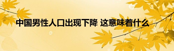 中國(guó)男性人口出現(xiàn)下降 這意味著什么