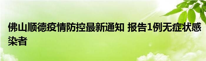 佛山順德疫情防控最新通知 報(bào)告1例無癥狀感染者