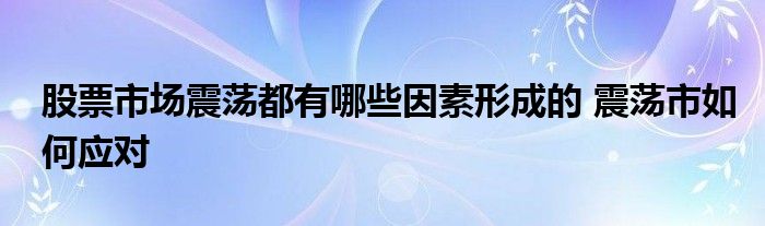 股票市場震蕩都有哪些因素形成的 震蕩市如何應(yīng)對