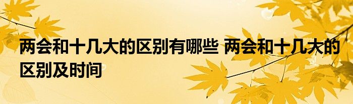 兩會和十幾大的區(qū)別有哪些 兩會和十幾大的區(qū)別及時間