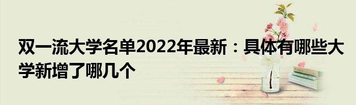 雙一流大學(xué)名單2022年最新：具體有哪些大學(xué)新增了哪幾個