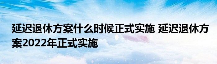 延遲退休方案什么時(shí)候正式實(shí)施 延遲退休方案2022年正式實(shí)施