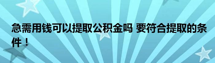 急需用錢可以提取公積金嗎 要符合提取的條件！