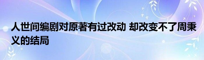 人世間編劇對(duì)原著有過改動(dòng) 卻改變不了周秉義的結(jié)局