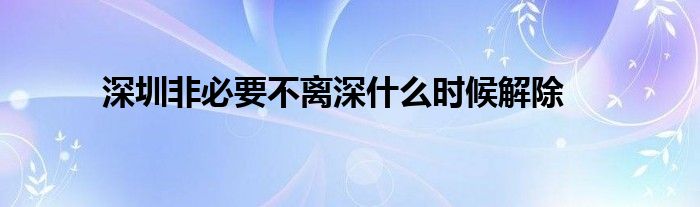 深圳非必要不離深什么時(shí)候解除