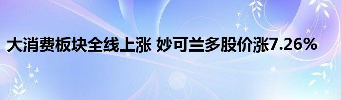 大消費板塊全線上漲 妙可蘭多股價漲7.26%