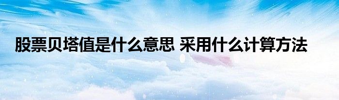 股票貝塔值是什么意思 采用什么計算方法