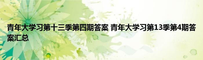 青年大學習第十三季第四期答案 青年大學習第13季第4期答案匯總