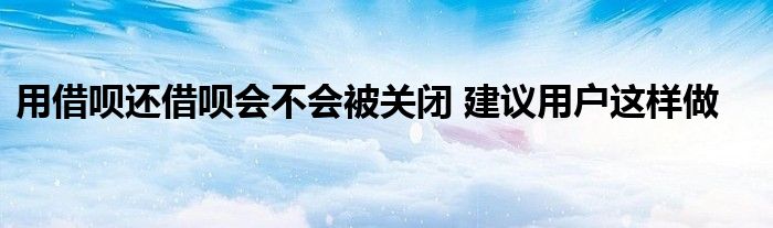 用借唄還借唄會不會被關閉 建議用戶這樣做