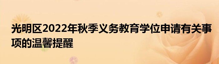 光明區(qū)2022年秋季義務(wù)教育學(xué)位申請(qǐng)有關(guān)事項(xiàng)的溫馨提醒