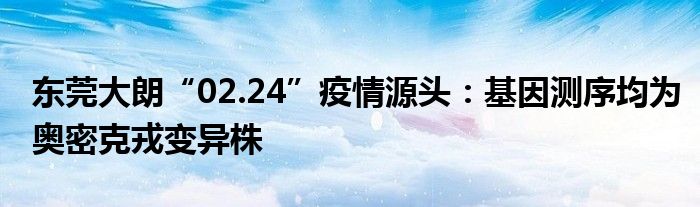 東莞大朗“02.24”疫情源頭：基因測(cè)序均為奧密克戎變異株