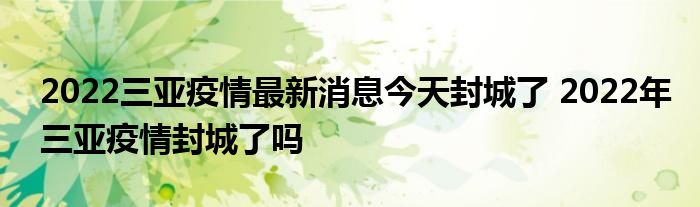 2022三亞疫情最新消息今天封城了 2022年三亞疫情封城了嗎