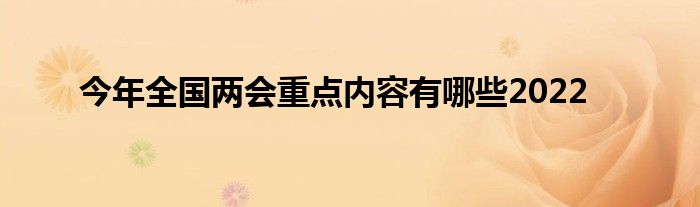 今年全國(guó)兩會(huì)重點(diǎn)內(nèi)容有哪些2022