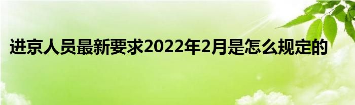 進京人員最新要求2022年2月是怎么規(guī)定的