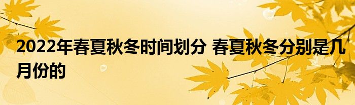 2022年春夏秋冬時間劃分 春夏秋冬分別是幾月份的