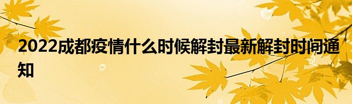 2022成都疫情什么時(shí)候解封最新解封時(shí)間通知