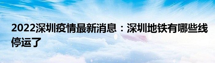 2022深圳疫情最新消息：深圳地鐵有哪些線停運了