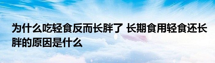 為什么吃輕食反而長胖了 長期食用輕食還長胖的原因是什么