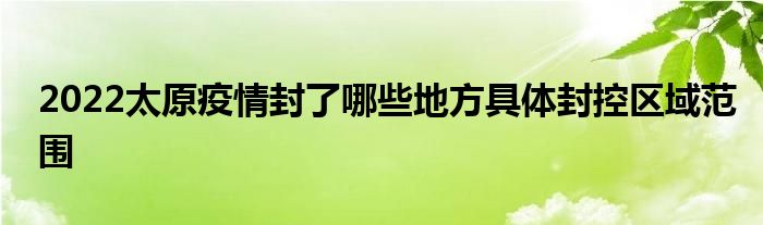 2022太原疫情封了哪些地方具體封控區(qū)域范圍