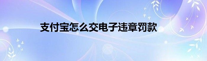 支付寶怎么交電子違章罰款