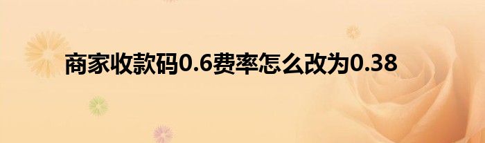 商家收款碼0.6費(fèi)率怎么改為0.38