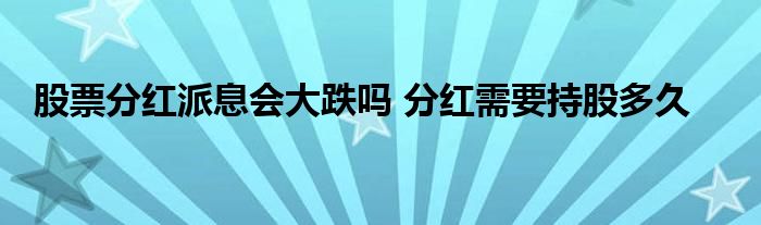 股票分紅派息會(huì)大跌嗎 分紅需要持股多久