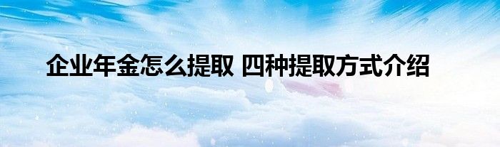 企業(yè)年金怎么提取 四種提取方式介紹