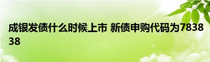 成銀發(fā)債什么時(shí)候上市 新債申購(gòu)代碼為783838