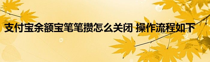 支付寶余額寶筆筆攢怎么關(guān)閉 操作流程如下