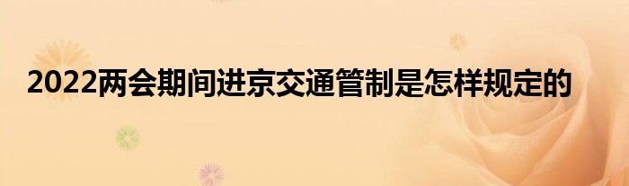 2022兩會期間進(jìn)京交通管制是怎樣規(guī)定的