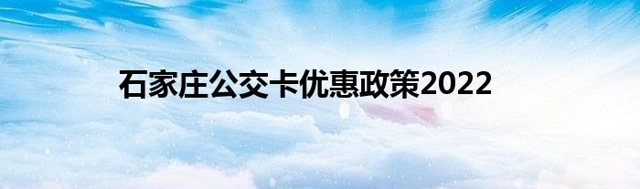 石家莊公交卡優(yōu)惠政策2022