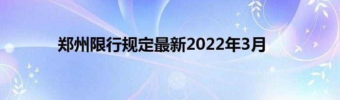 鄭州限行規(guī)定最新2022年3月