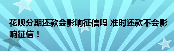 花唄分期還款會影響征信嗎 準時還款不會影響征信！