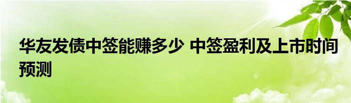 華友發(fā)債中簽?zāi)苜嵍嗌?中簽盈利及上市時間預(yù)測