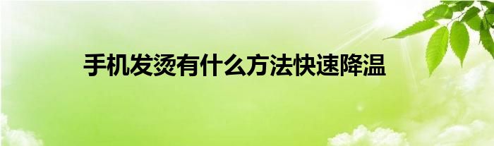 手機(jī)發(fā)燙有什么方法快速降溫