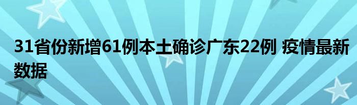 31省份新增61例本土確診廣東22例 疫情最新數(shù)據(jù)