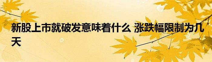 新股上市就破發(fā)意味著什么 漲跌幅限制為幾天