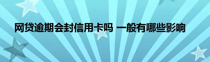 網(wǎng)貸逾期會(huì)封信用卡嗎 一般有哪些影響