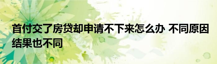 首付交了房貸卻申請不下來怎么辦 不同原因結(jié)果也不同