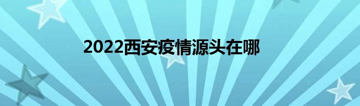 2022西安疫情源頭在哪