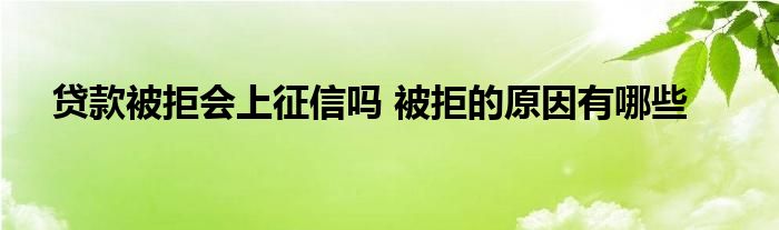 貸款被拒會(huì)上征信嗎 被拒的原因有哪些